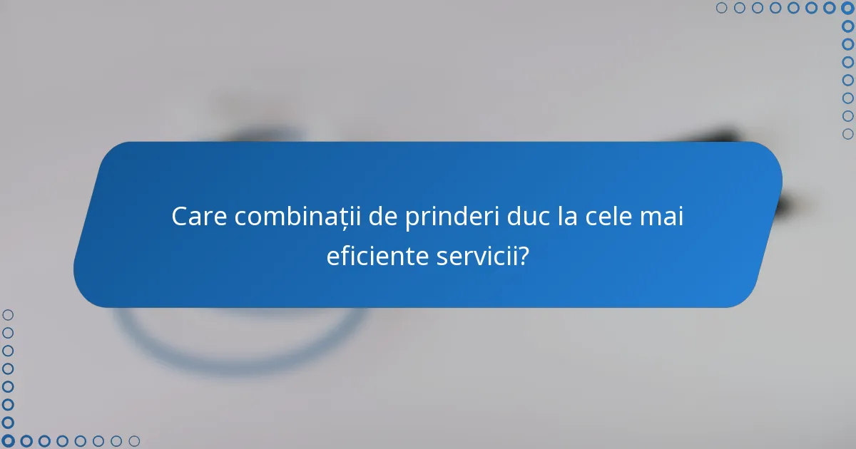 Care combinații de prinderi duc la cele mai eficiente servicii?
