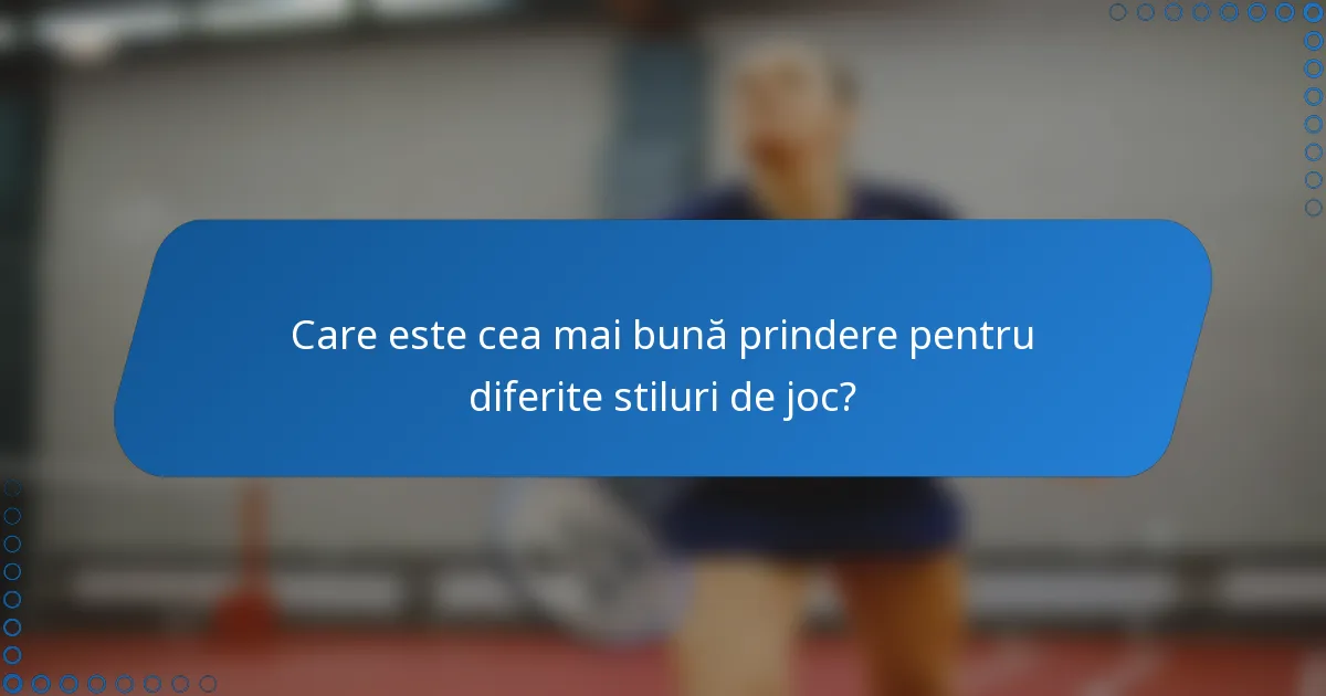 Care este cea mai bună prindere pentru diferite stiluri de joc?