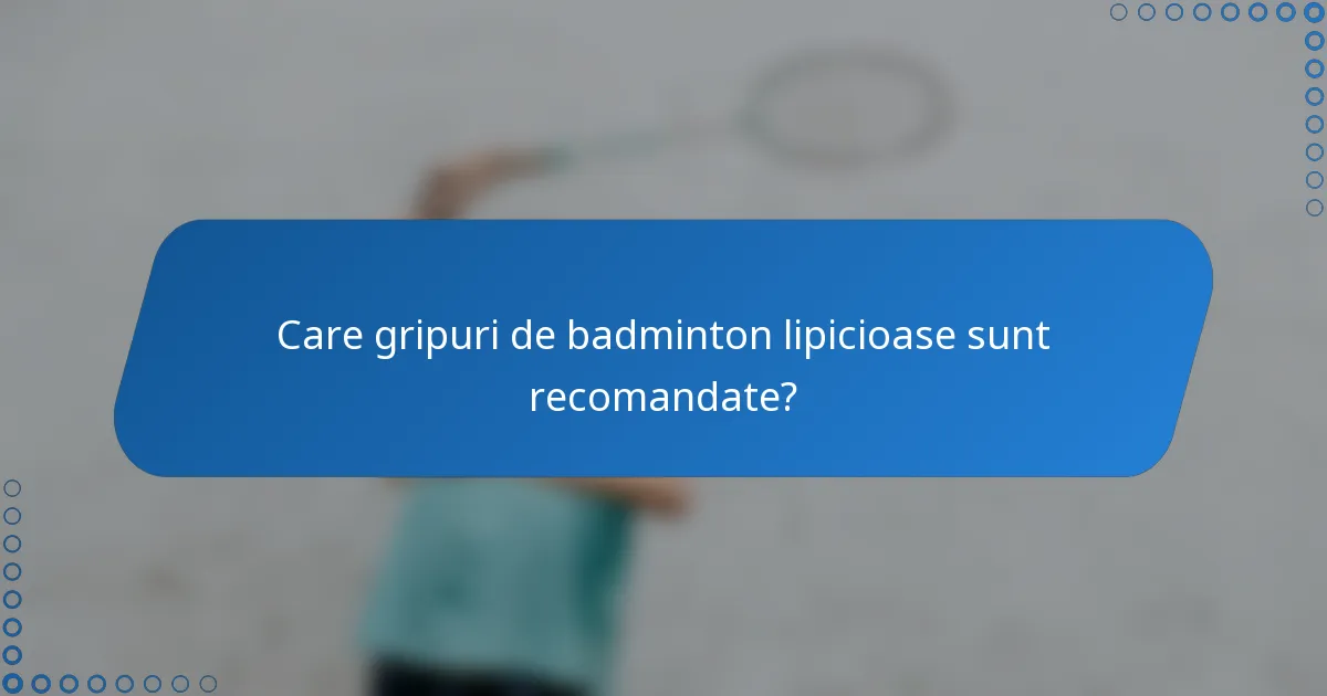 Care gripuri de badminton lipicioase sunt recomandate?
