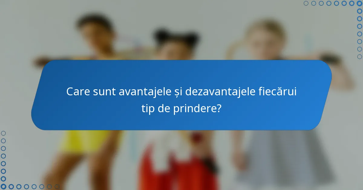 Care sunt avantajele și dezavantajele fiecărui tip de prindere?