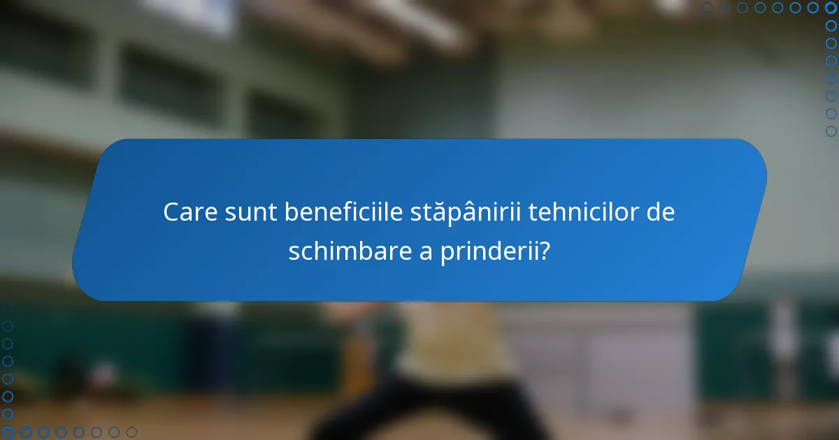 Care sunt beneficiile stăpânirii tehnicilor de schimbare a prinderii?
