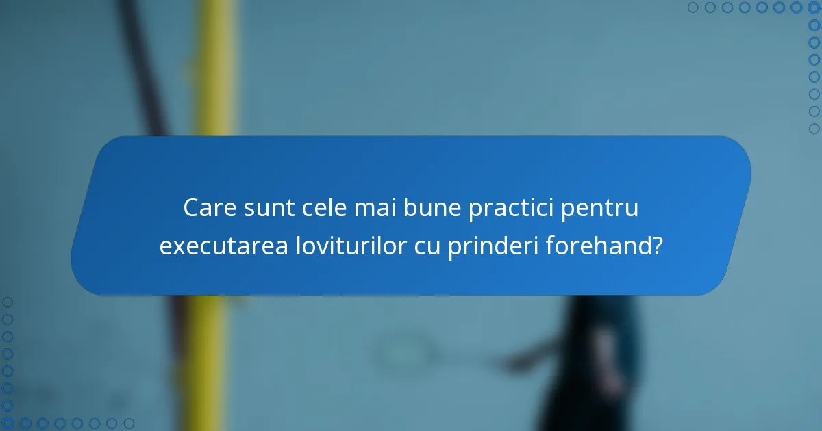 Care sunt cele mai bune practici pentru executarea loviturilor cu prinderi forehand?