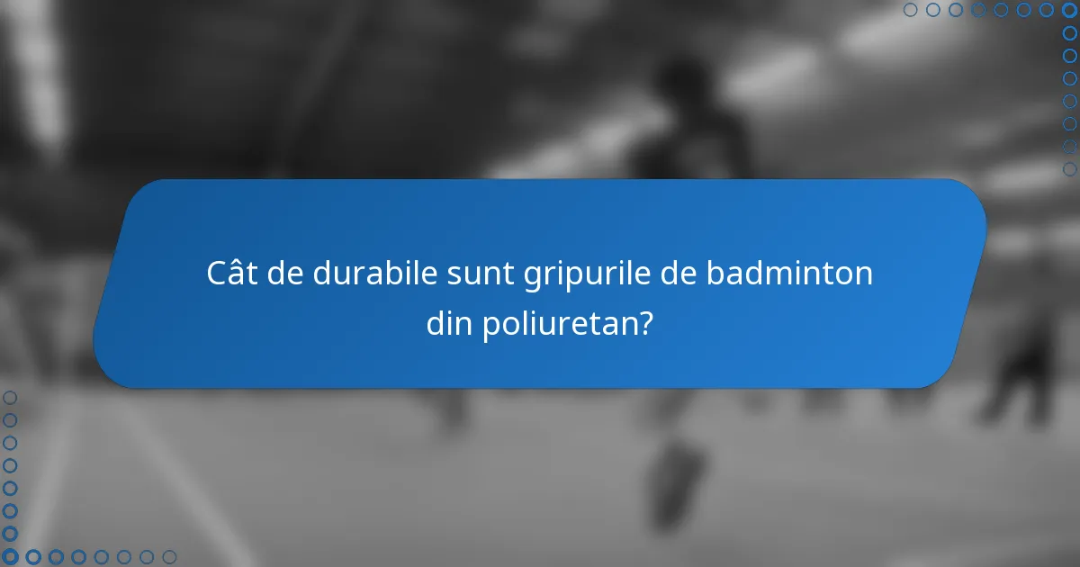 Cât de durabile sunt gripurile de badminton din poliuretan?