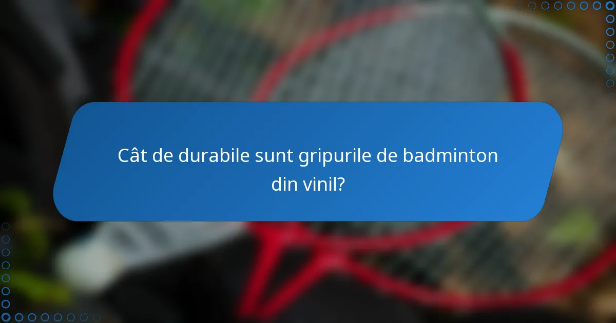 Cât de durabile sunt gripurile de badminton din vinil?