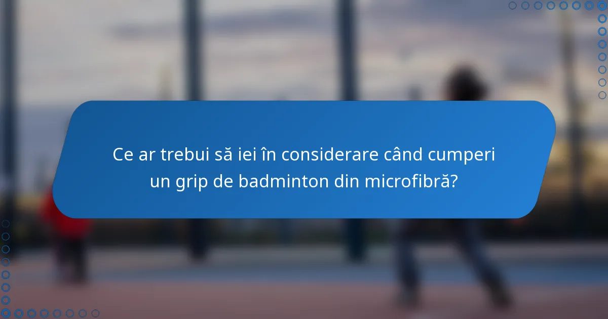 Ce ar trebui să iei în considerare când cumperi un grip de badminton din microfibră?