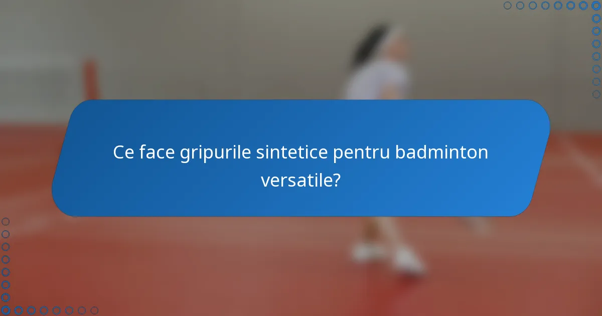 Ce face gripurile sintetice pentru badminton versatile?