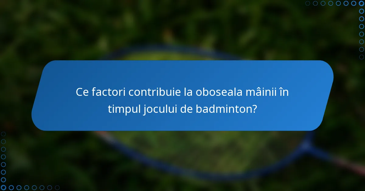 Ce factori contribuie la oboseala mâinii în timpul jocului de badminton?
