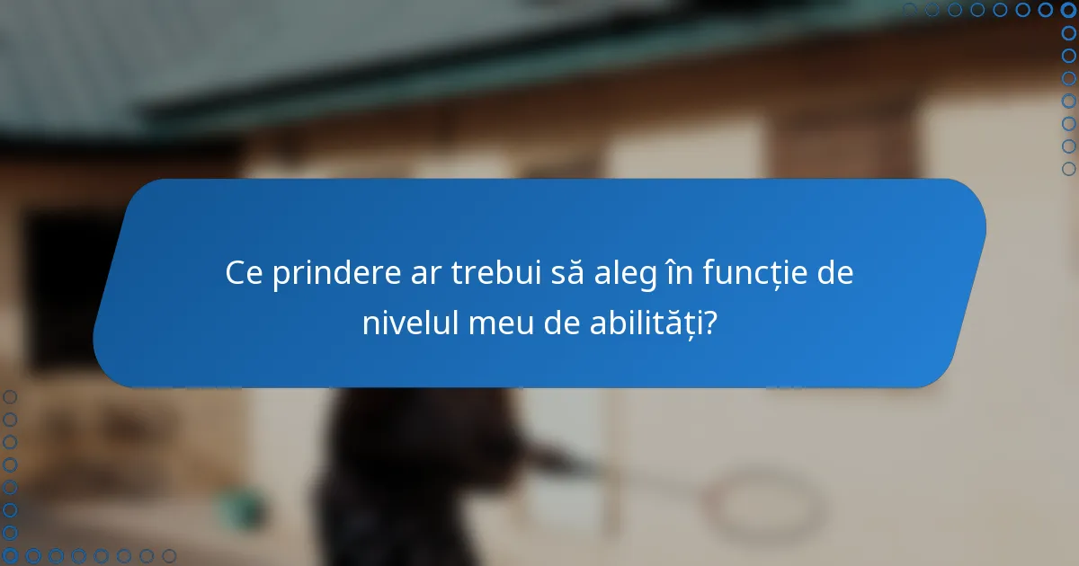 Ce prindere ar trebui să aleg în funcție de nivelul meu de abilități?