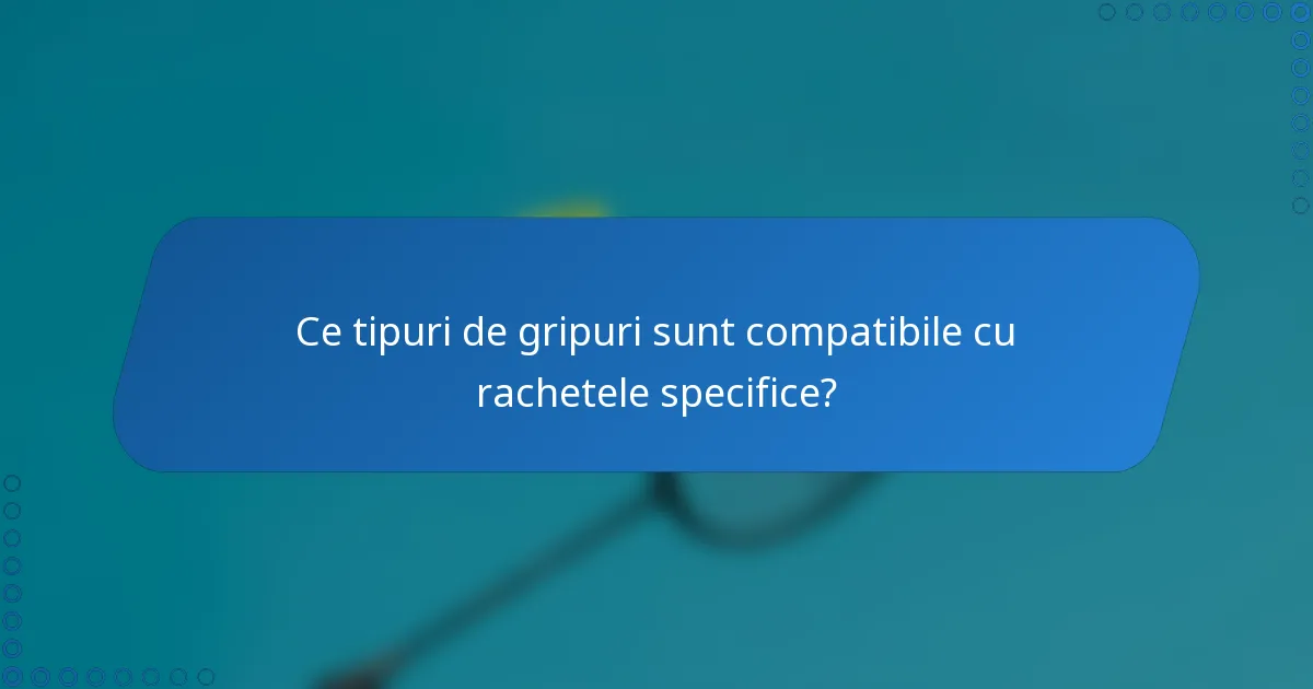 Ce tipuri de gripuri sunt compatibile cu rachetele specifice?