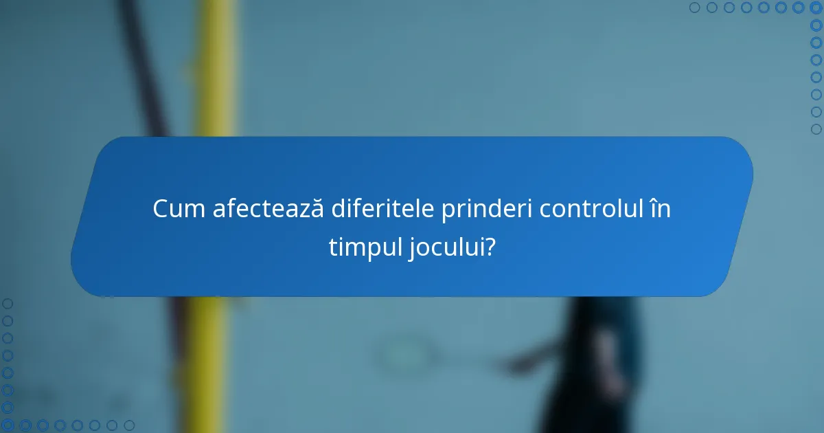 Cum afectează diferitele prinderi controlul în timpul jocului?