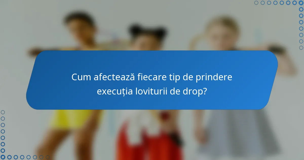 Cum afectează fiecare tip de prindere execuția loviturii de drop?