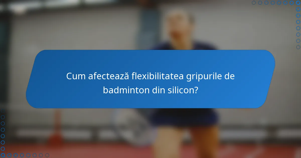 Cum afectează flexibilitatea gripurile de badminton din silicon?