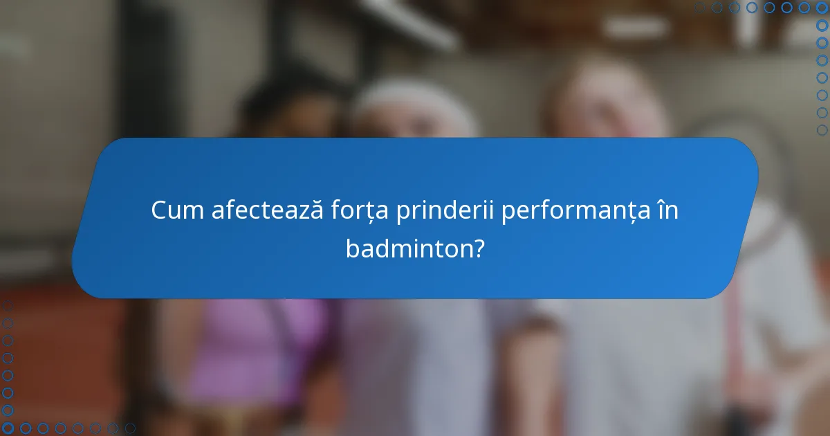Cum afectează forța prinderii performanța în badminton?