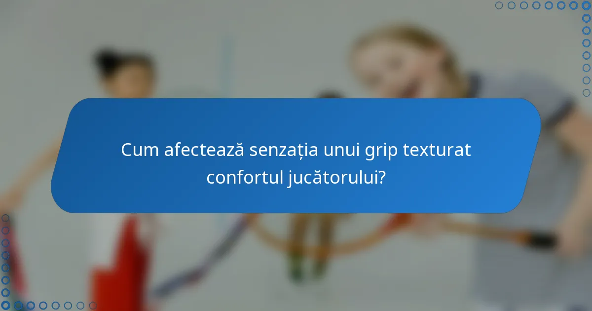 Cum afectează senzația unui grip texturat confortul jucătorului?