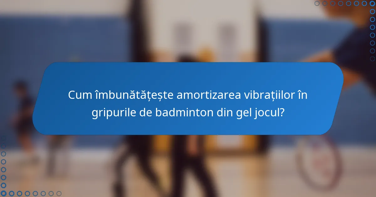 Cum îmbunătățește amortizarea vibrațiilor în gripurile de badminton din gel jocul?