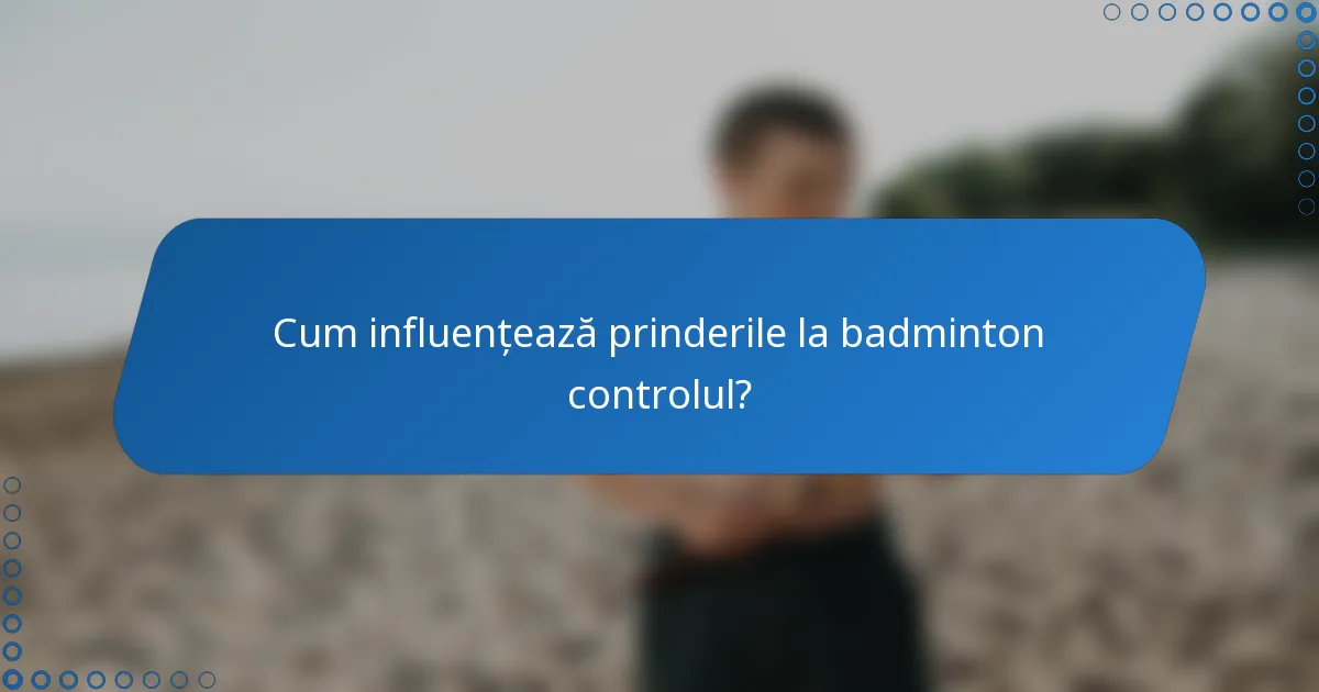 Cum influențează prinderile la badminton controlul?