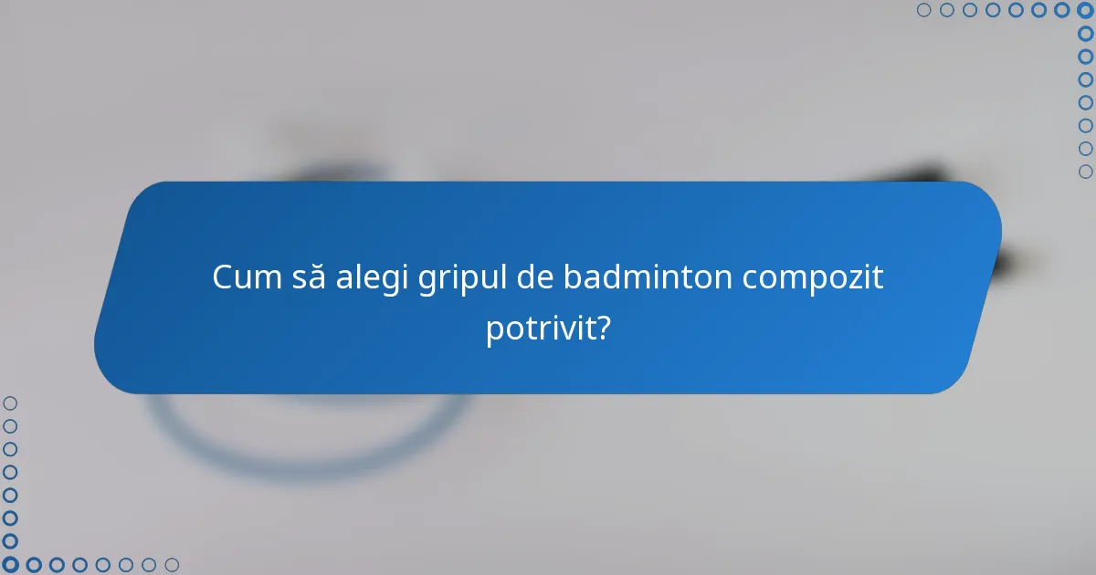 Cum să alegi gripul de badminton compozit potrivit?