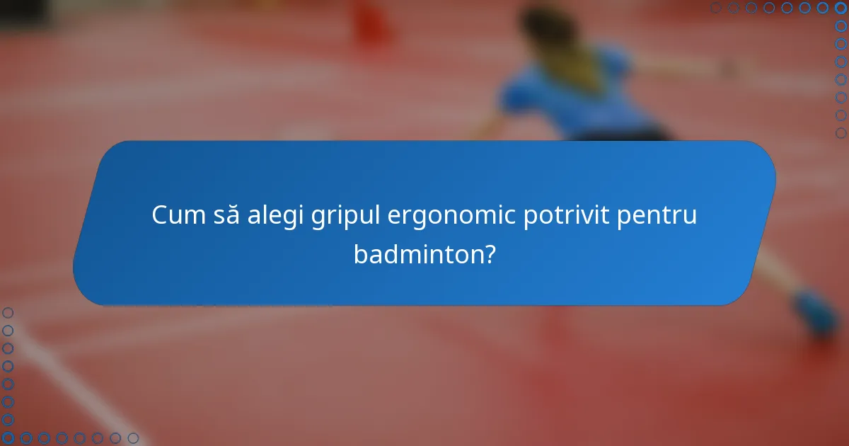 Cum să alegi gripul ergonomic potrivit pentru badminton?