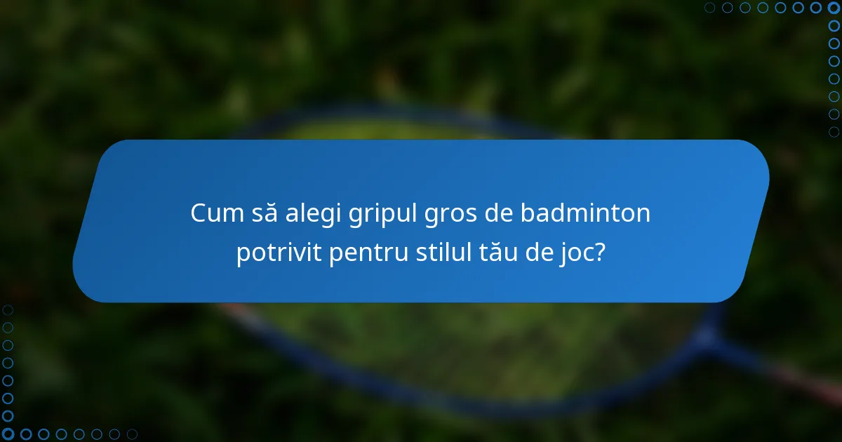 Cum să alegi gripul gros de badminton potrivit pentru stilul tău de joc?