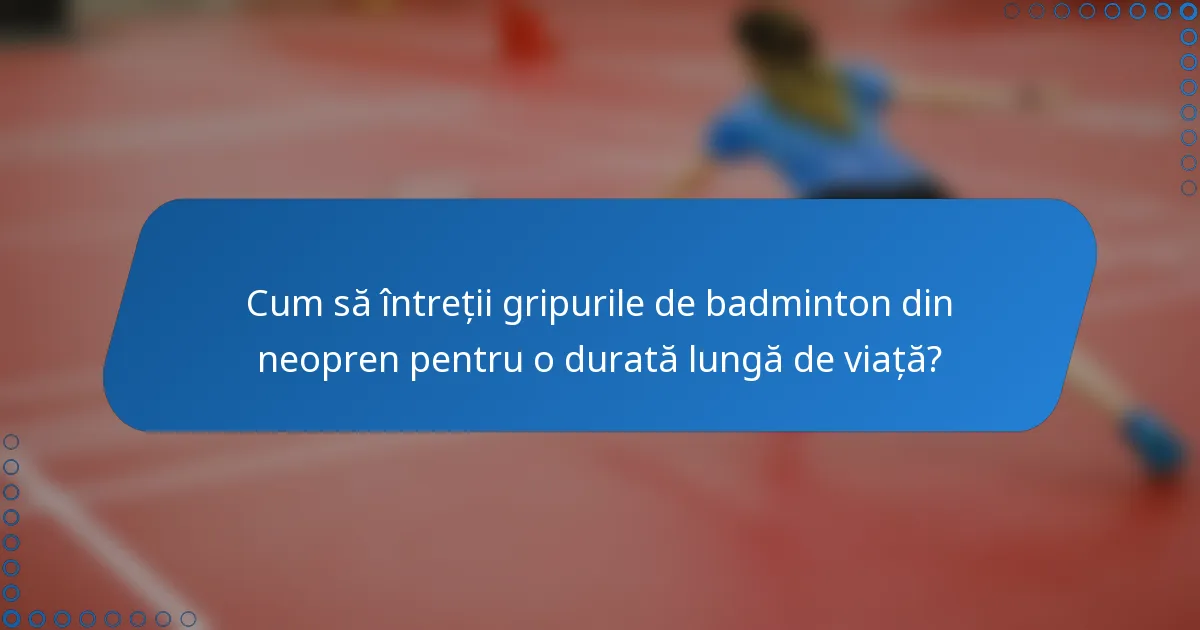 Cum să întreții gripurile de badminton din neopren pentru o durată lungă de viață?