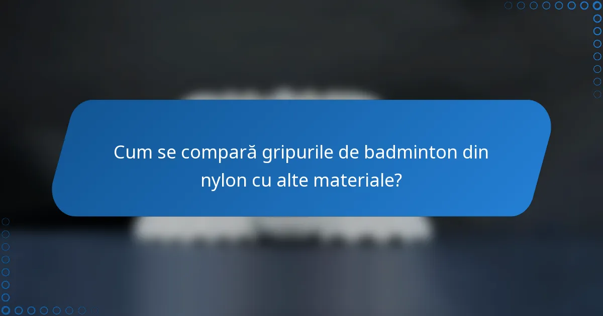 Cum se compară gripurile de badminton din nylon cu alte materiale?