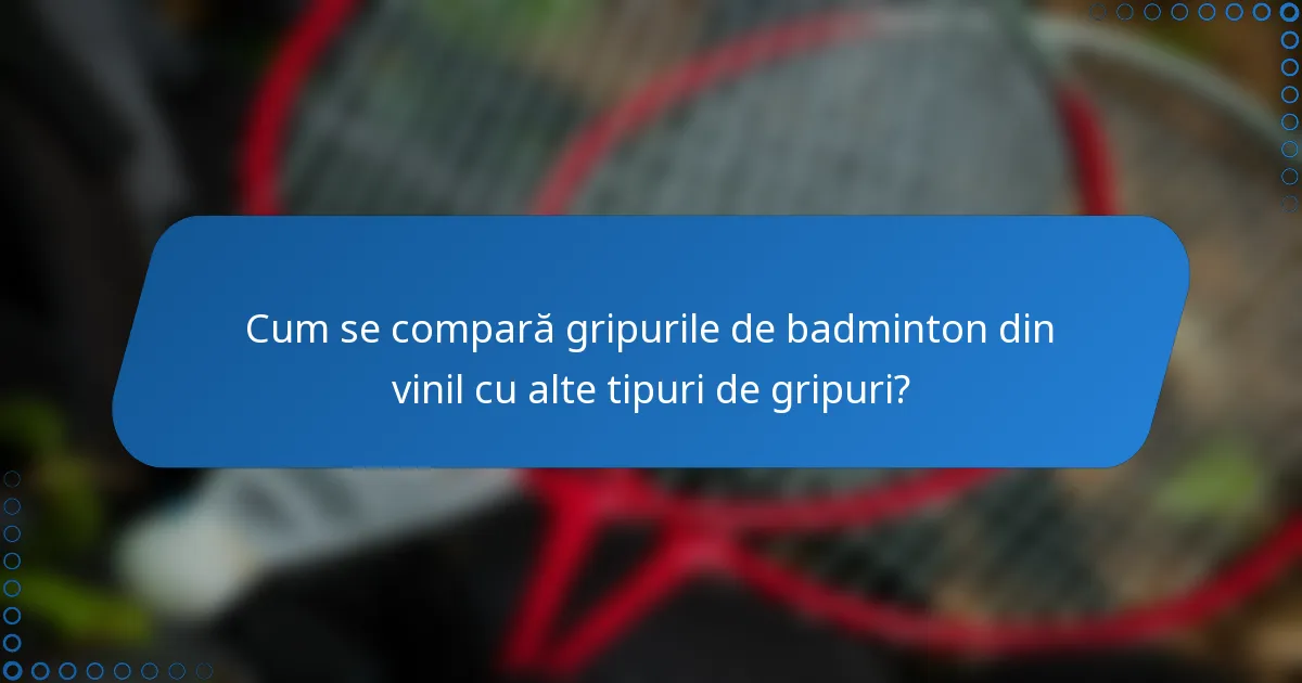Cum se compară gripurile de badminton din vinil cu alte tipuri de gripuri?