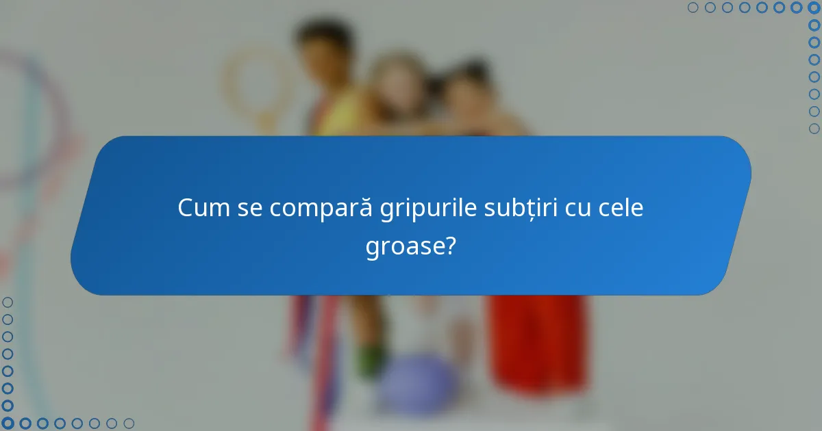 Cum se compară gripurile subțiri cu cele groase?