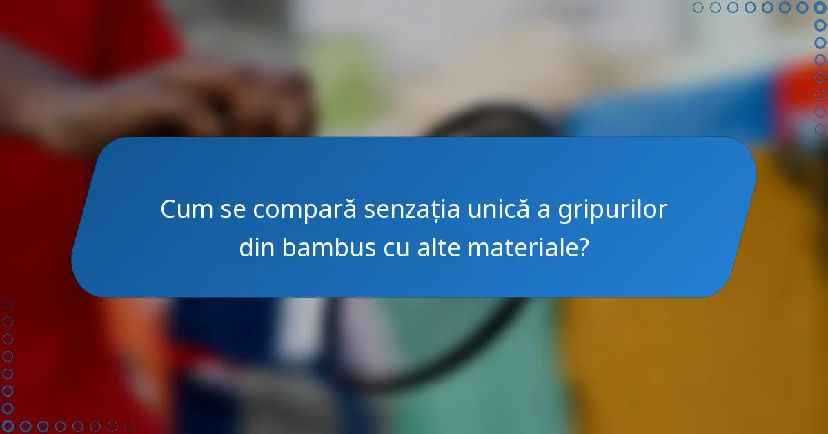 Cum se compară senzația unică a gripurilor din bambus cu alte materiale?
